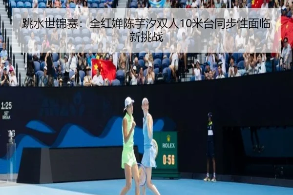 跳水世锦赛：全红婵陈芋汐双人10米台同步性面临新挑战