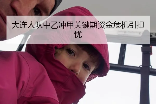 大连人队中乙冲甲关键期资金危机引担忧