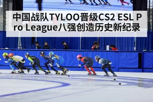 中国战队TYLOO晋级CS2 ESL Pro League八强创造历史新纪录